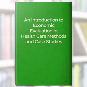 An Introduction to Economic Evaluation in Health Care: Methods and Case Studies