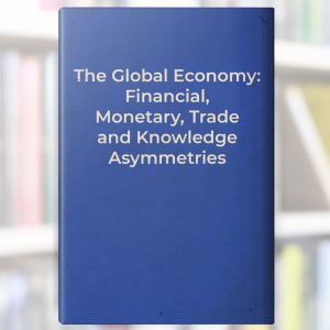 The Global Economy: Financial Monetary, Trade and Knowledge Asymmetries